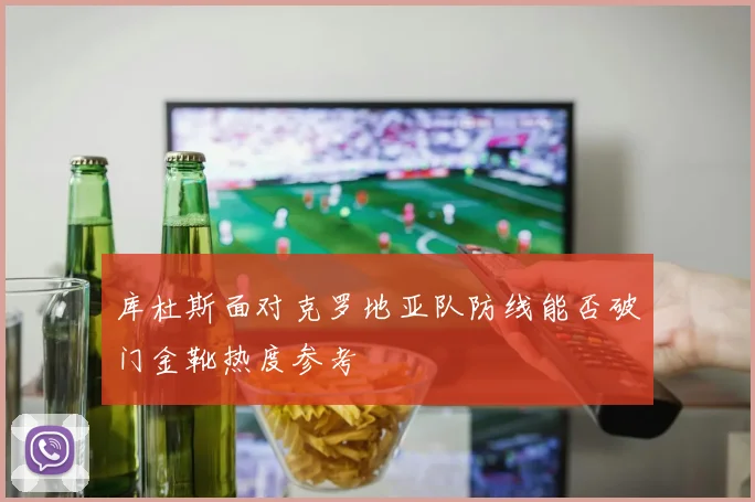 库杜斯面对克罗地亚队防线能否破门金靴热度参考