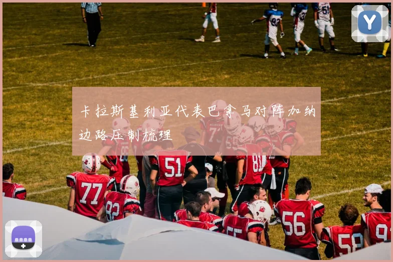 卡拉斯基利亚代表巴拿马对阵加纳边路压制梳理