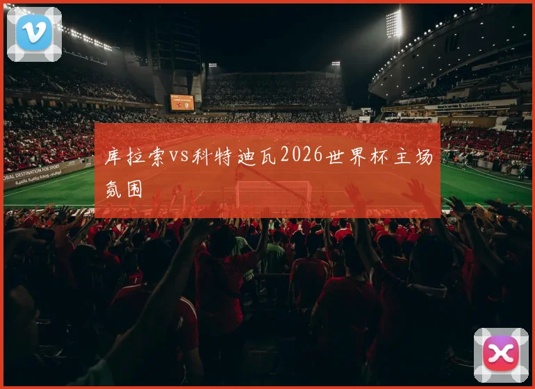 库拉索vs科特迪瓦2026世界杯主场氛围
