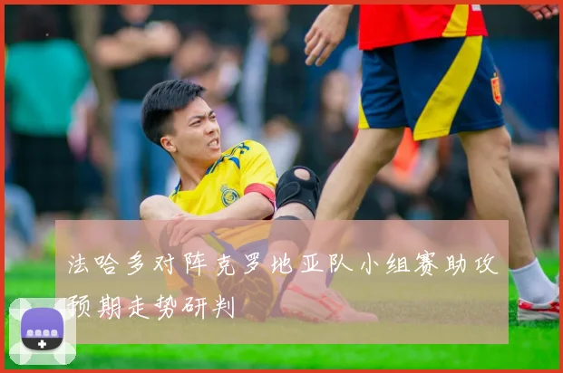 法哈多对阵克罗地亚队小组赛助攻预期走势研判