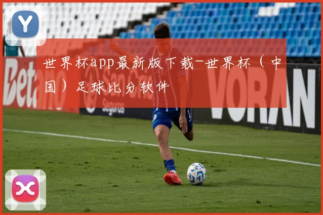世界杯app最新版下载-世界杯（中国）足球比分软件