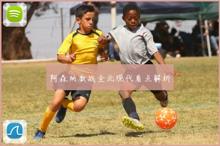 阿森纳激战全北现代看点解析
