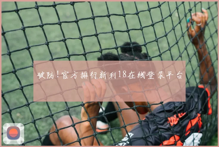 破防!官方排行新利18在线登录平台