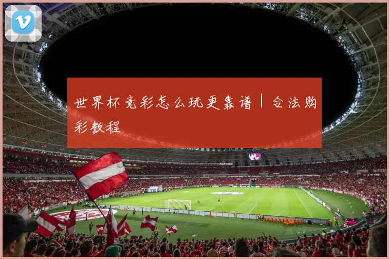 世界杯竞彩怎么玩更靠谱｜合法购彩教程