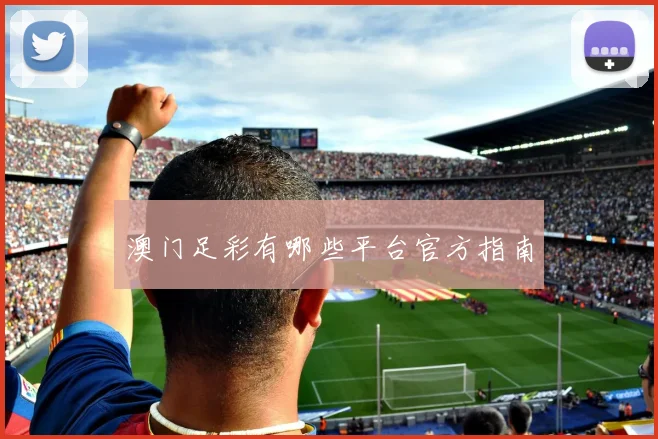 澳门足彩有哪些平台官方指南