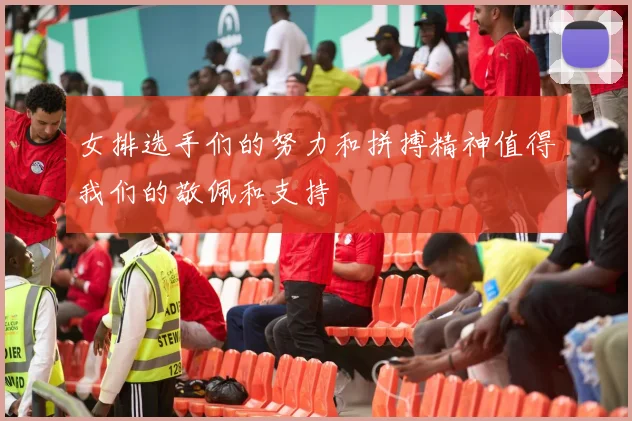 女排选手们的努力和拼搏精神值得我们的敬佩和支持