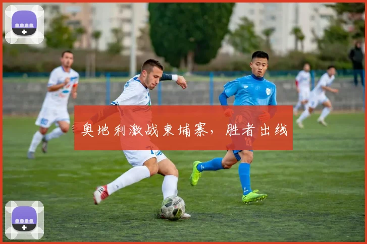 奥地利激战柬埔寨，胜者出线