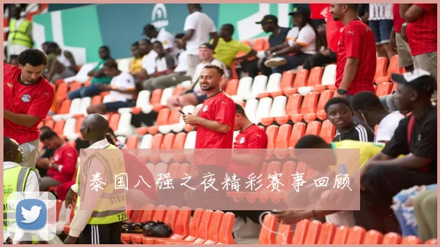 泰国八强之夜精彩赛事回顾