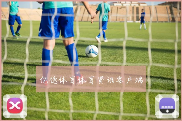 亿德体育体育资讯客户端
