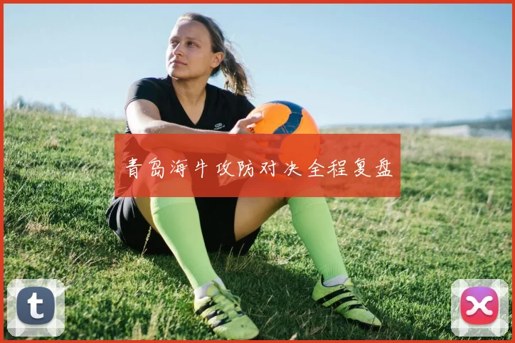青岛海牛攻防对决全程复盘