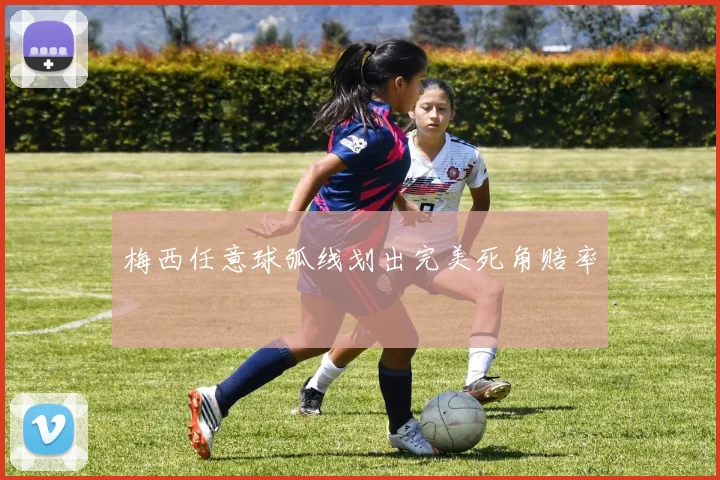 梅西任意球弧线划出完美死角赔率