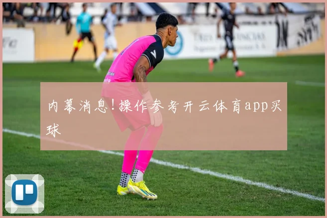 内幕消息!操作参考开云体育app买球
