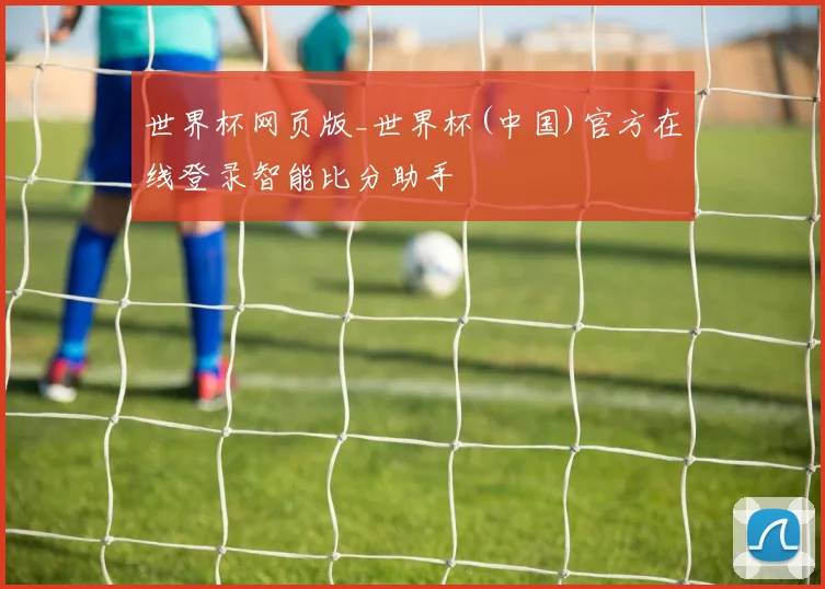 世界杯网页版_世界杯(中国)官方在线登录智能比分助手