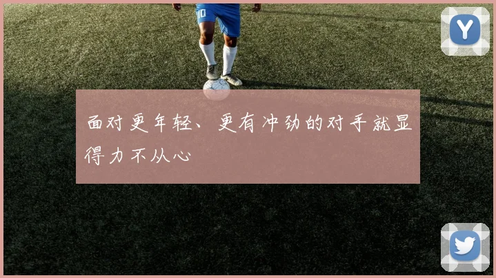 面对更年轻、更有冲劲的对手就显得力不从心
