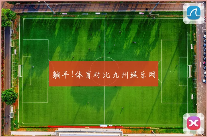 躺平!体育对比九州娱乐网