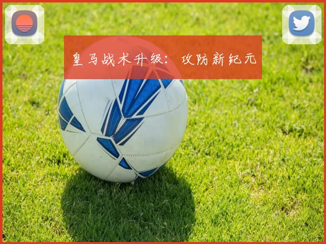 皇马战术升级：攻防新纪元