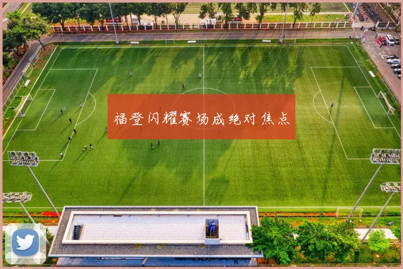 福登闪耀赛场成绝对焦点