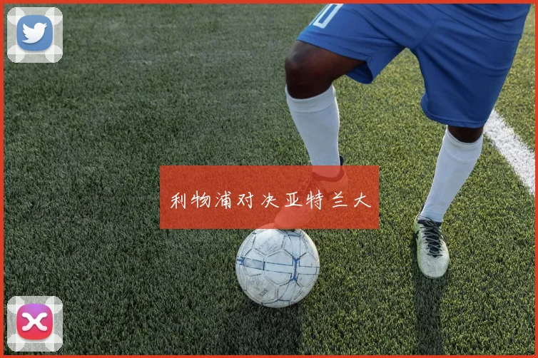 利物浦对决亚特兰大