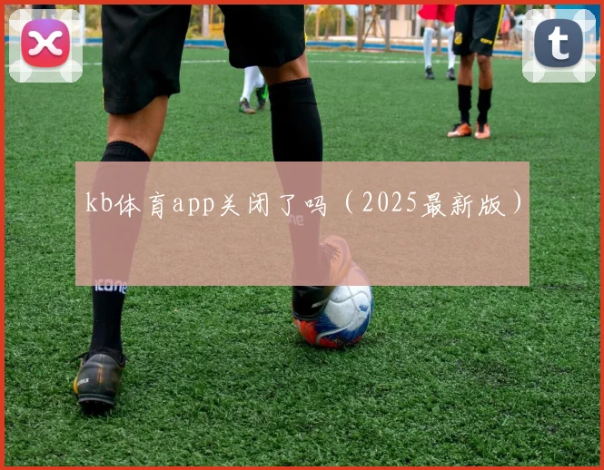 kb体育app关闭了吗（2025最新版）