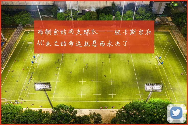 而剩余的两支球队——纽卡斯尔和AC米兰的命运就悬而未决了
