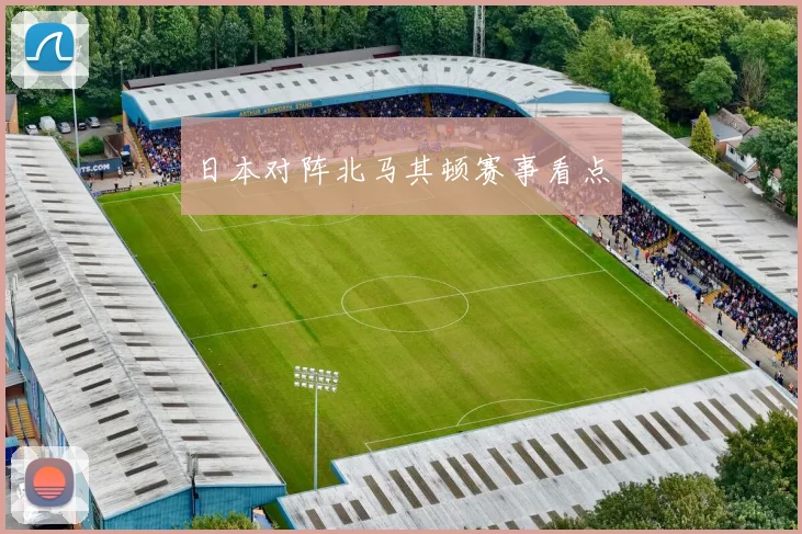日本对阵北马其顿赛事看点