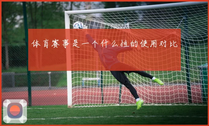 体育赛事是一个什么性的使用对比