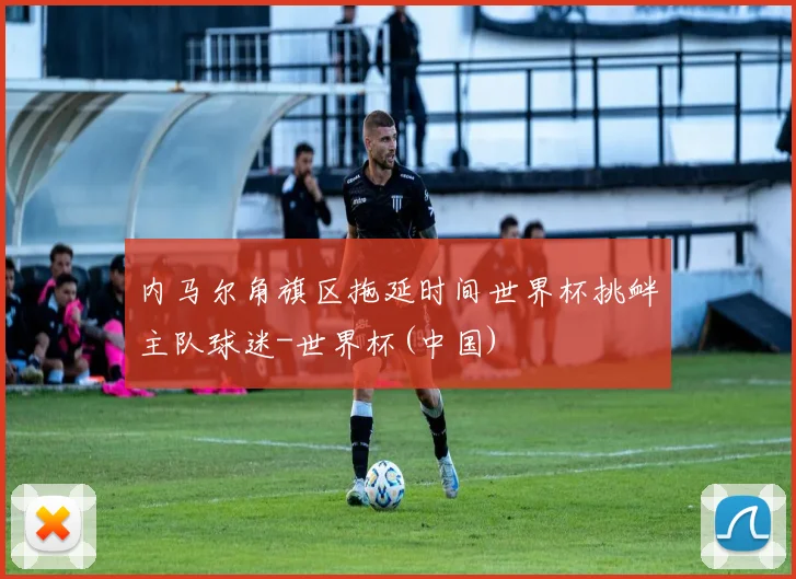 内马尔角旗区拖延时间世界杯挑衅主队球迷-世界杯(中国)