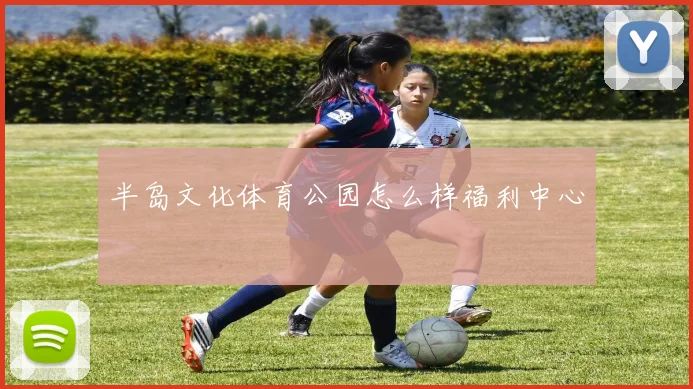半岛文化体育公园怎么样福利中心