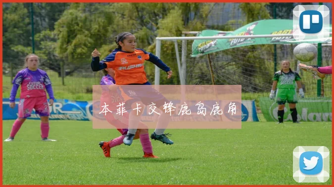 本菲卡交锋鹿岛鹿角