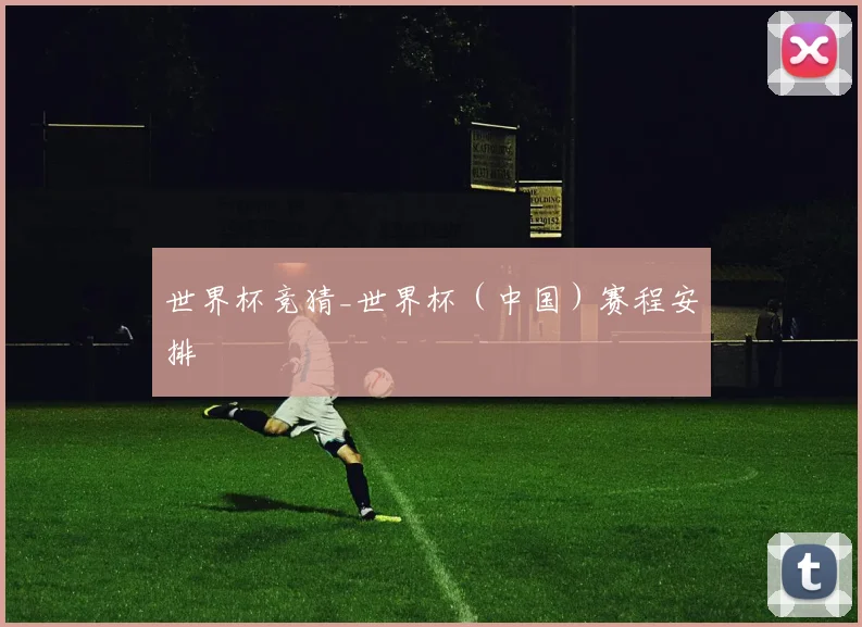 世界杯竞猜_世界杯（中国）赛程安排