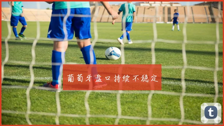 葡萄牙盘口持续不稳定
