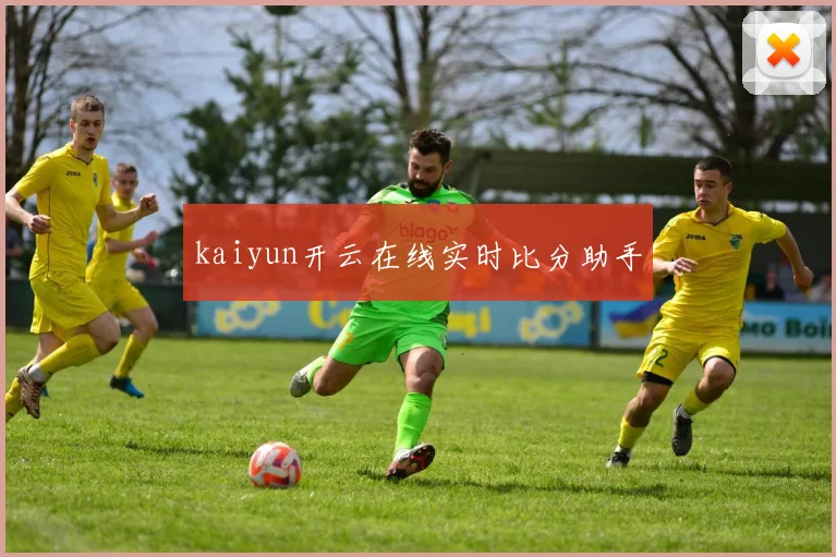 kaiyun开云在线实时比分助手
