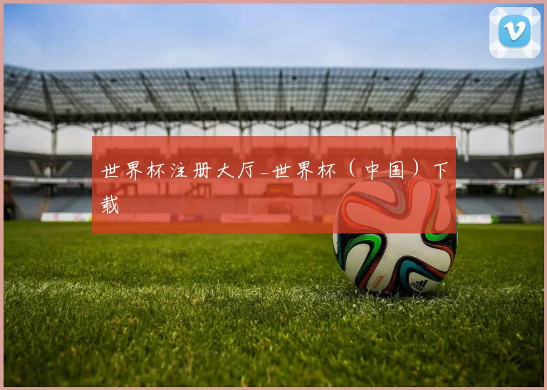 世界杯注册大厅_世界杯（中国）下载