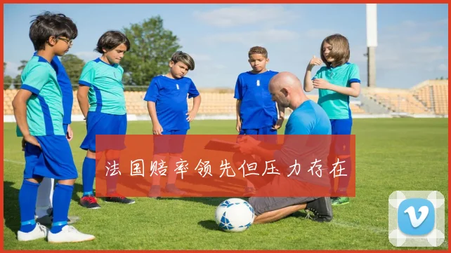 法国赔率领先但压力存在