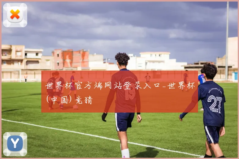 世界杯官方端网站登录入口_世界杯(中国)竞猜