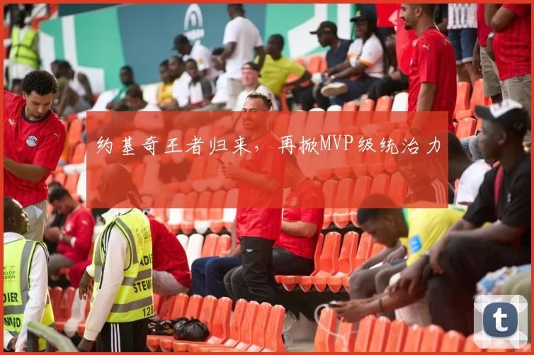 约基奇王者归来，再掀MVP级统治力