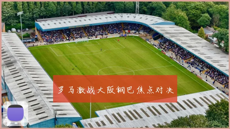 罗马激战大阪钢巴焦点对决