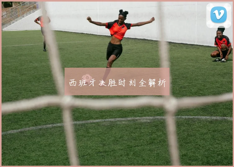 西班牙决胜时刻全解析
