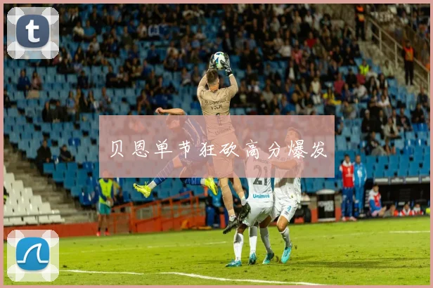贝恩单节狂砍高分爆发
