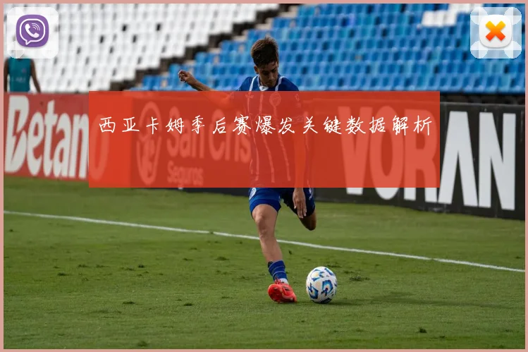西亚卡姆季后赛爆发关键数据解析