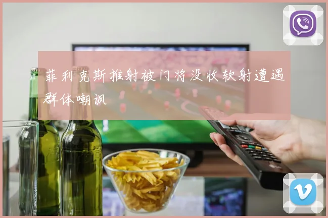 菲利克斯推射被门将没收软射遭遇群体嘲讽