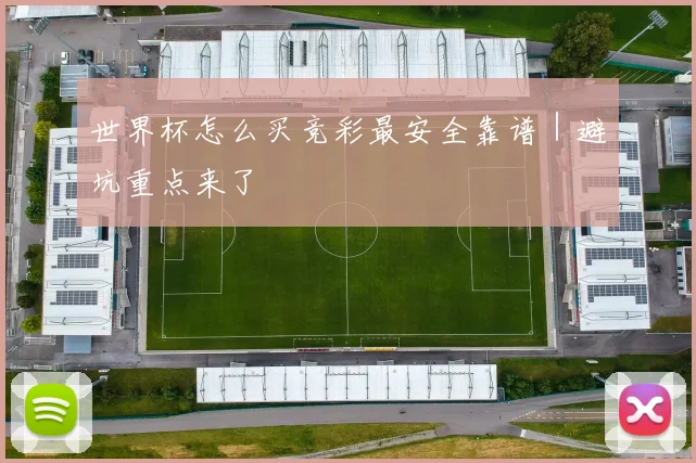 世界杯怎么买竞彩最安全靠谱｜避坑重点来了
