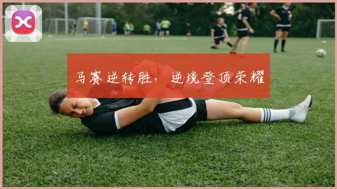 马赛逆转胜，逆境登顶荣耀