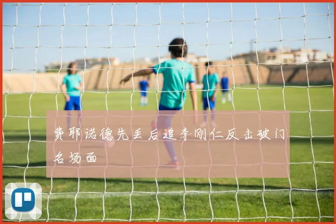费耶诺德先丢后追李刚仁反击破门名场面