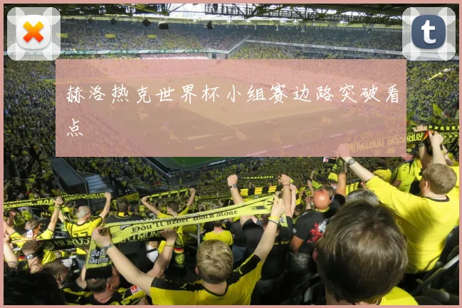 赫洛热克世界杯小组赛边路突破看点