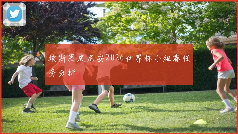 埃斯图皮尼安2026世界杯小组赛任务分析
