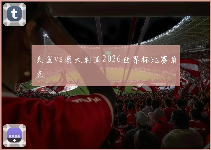 美国vs澳大利亚2026世界杯比赛看点