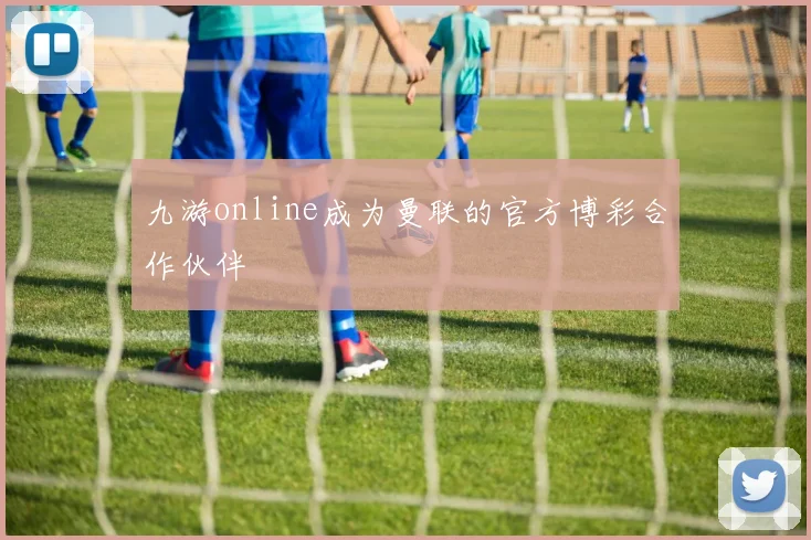 九游online成为曼联的官方博彩合作伙伴
