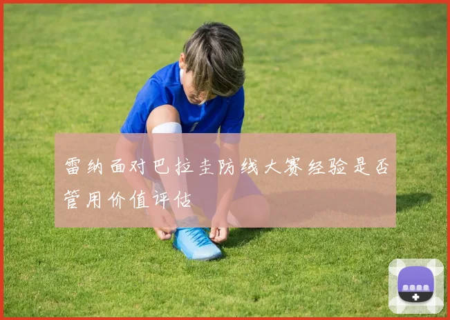 雷纳面对巴拉圭防线大赛经验是否管用价值评估