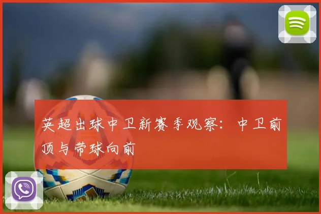 英超出球中卫新赛季观察：中卫前顶与带球向前